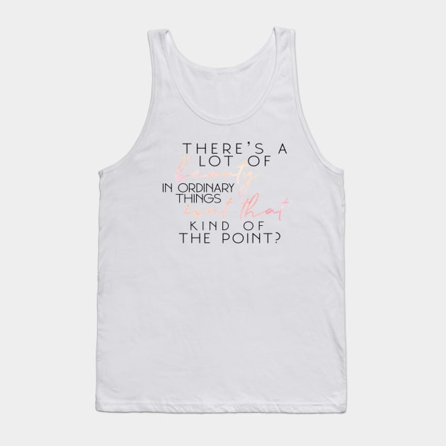 "There's A Lot Of Beauty In Ordinary Things, Isn't That Kind Of The Point?" Tank Top by sunkissed